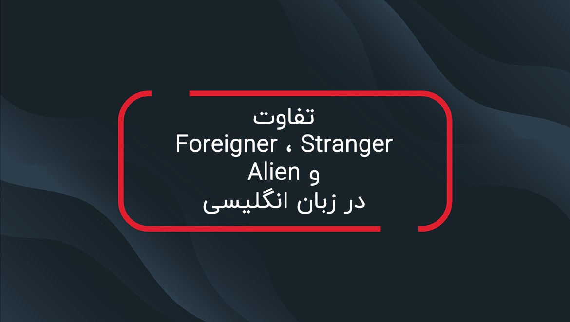 تفاوت Foreigner و Stranger و Alien